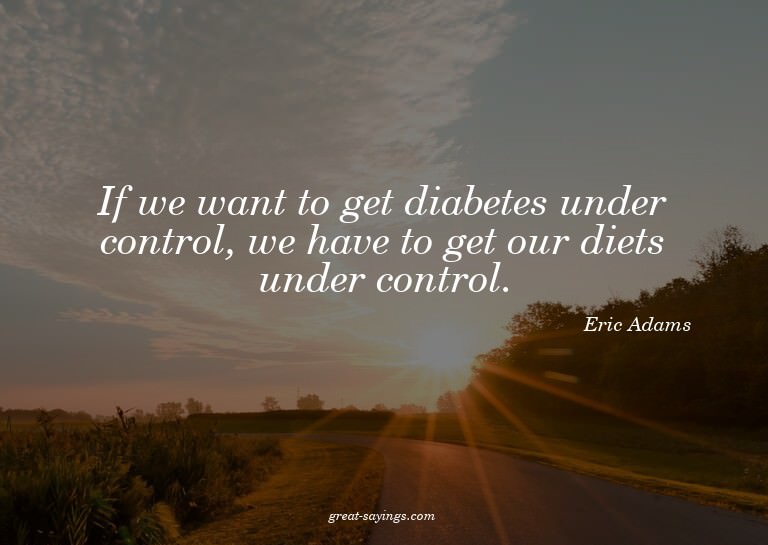 If we want to get diabetes under control, we have to ge