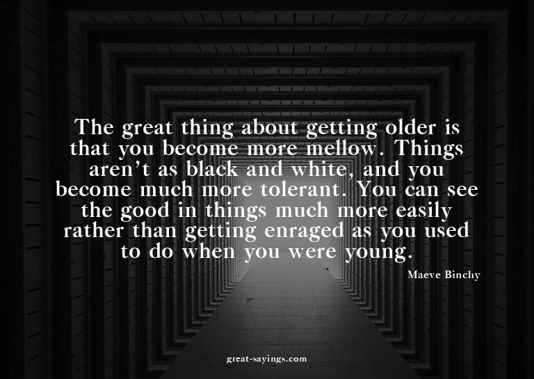 The great thing about getting older is that you become