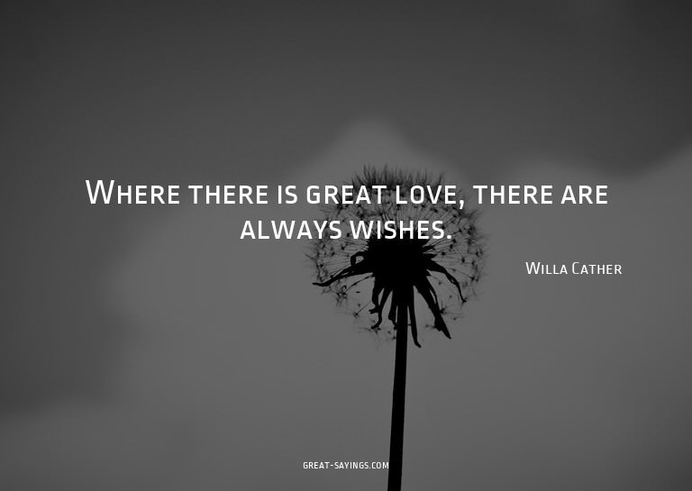 Where there is great love, there are always wishes.

