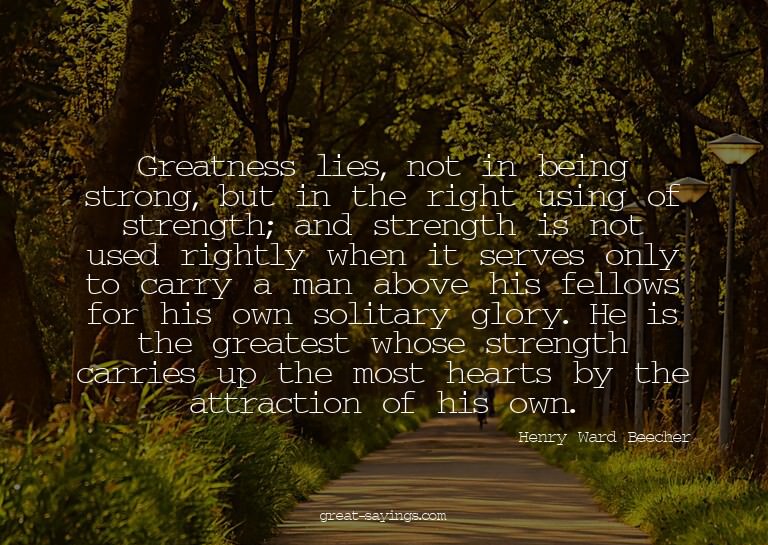 Greatness lies, not in being strong, but in the right u