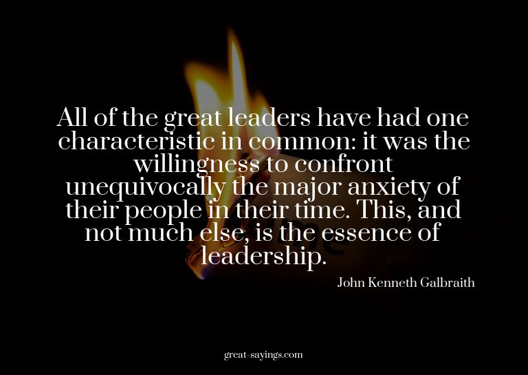 All of the great leaders have had one characteristic in