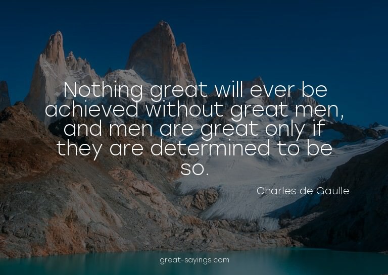 Nothing great will ever be achieved without great men,