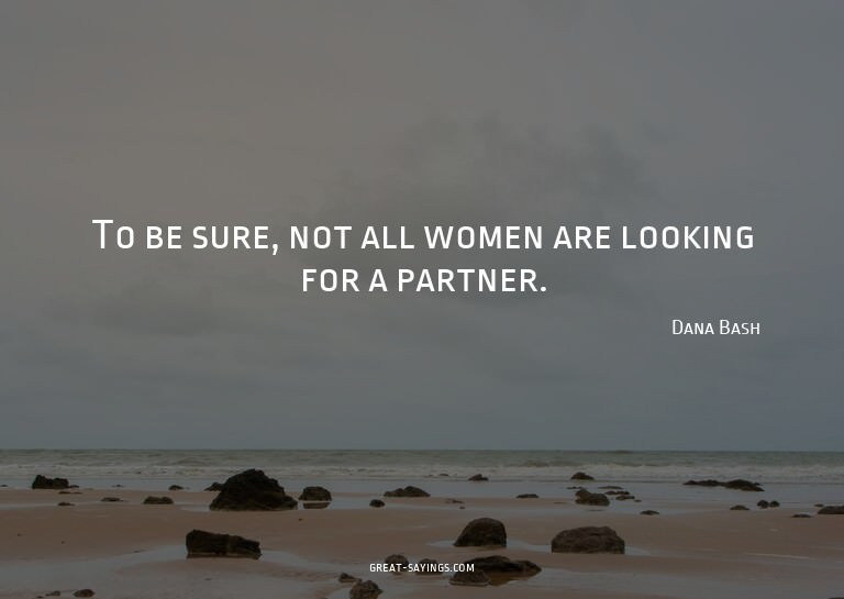 To be sure, not all women are looking for a partner.

