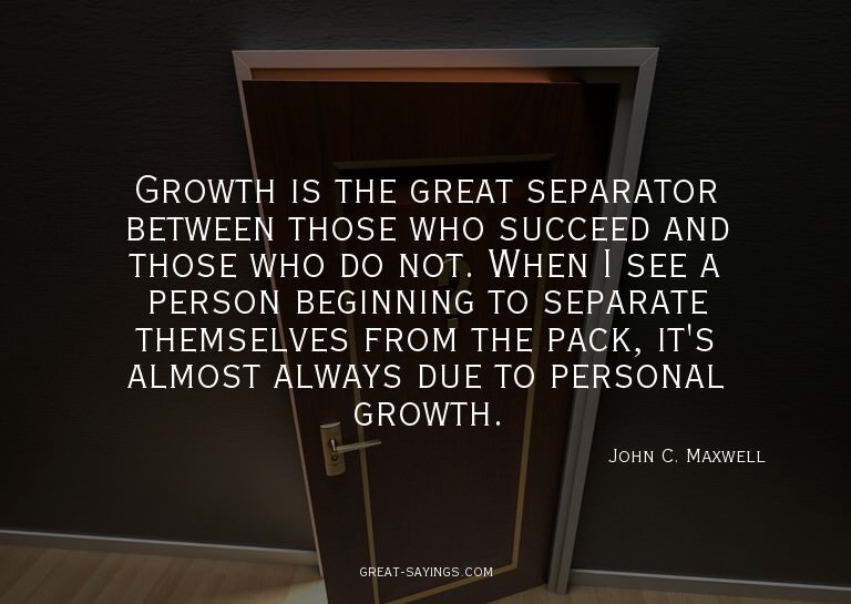 Growth is the great separator between those who succeed