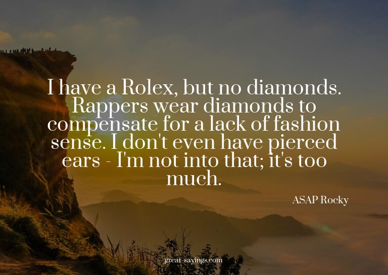 I have a Rolex, but no diamonds. Rappers wear diamonds
