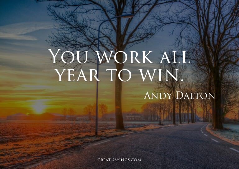 You work all year to win.

