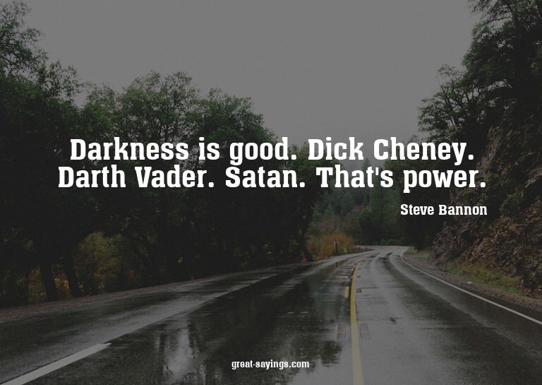 Darkness is good. Dick Cheney. Darth Vader. Satan. That