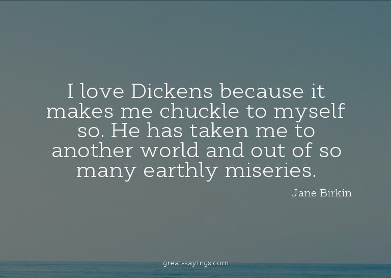 I love Dickens because it makes me chuckle to myself so