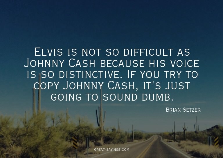 Elvis is not so difficult as Johnny Cash because his vo