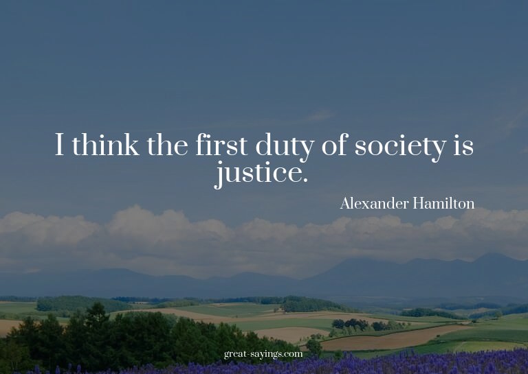 I think the first duty of society is justice.

