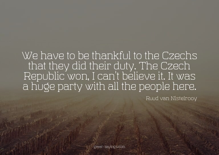 We have to be thankful to the Czechs that they did thei