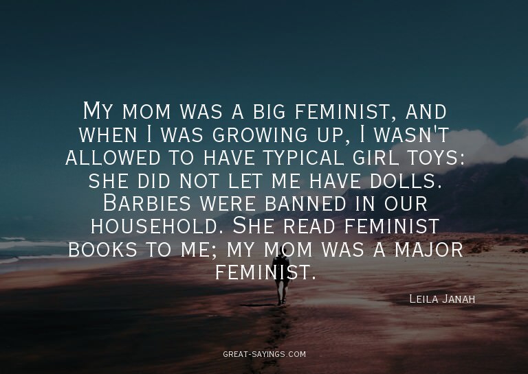 My mom was a big feminist, and when I was growing up, I