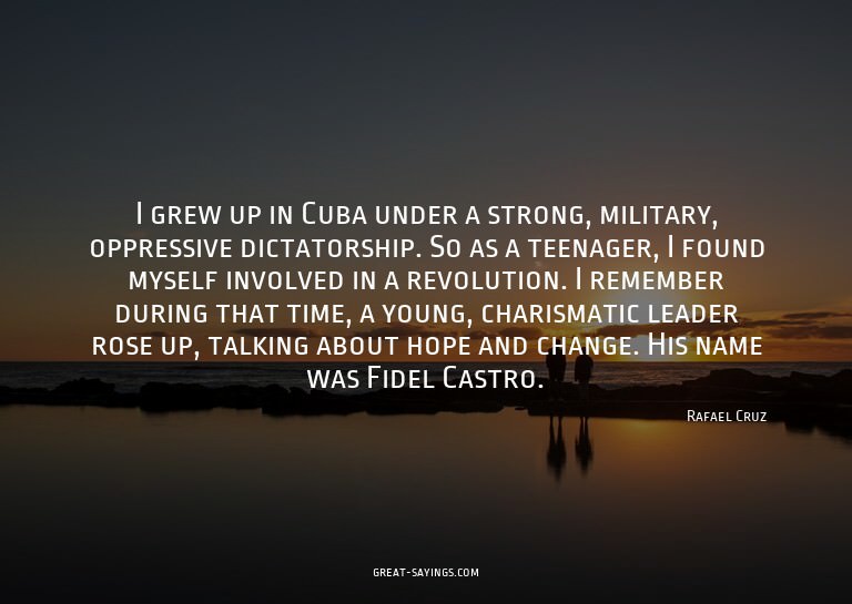 I grew up in Cuba under a strong, military, oppressive