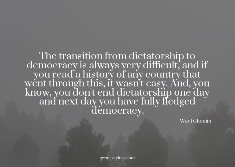 The transition from dictatorship to democracy is always