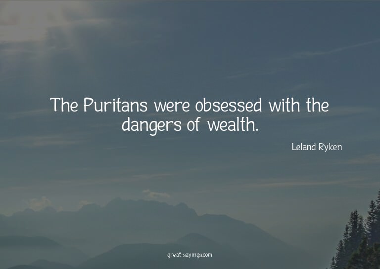 The Puritans were obsessed with the dangers of wealth.

