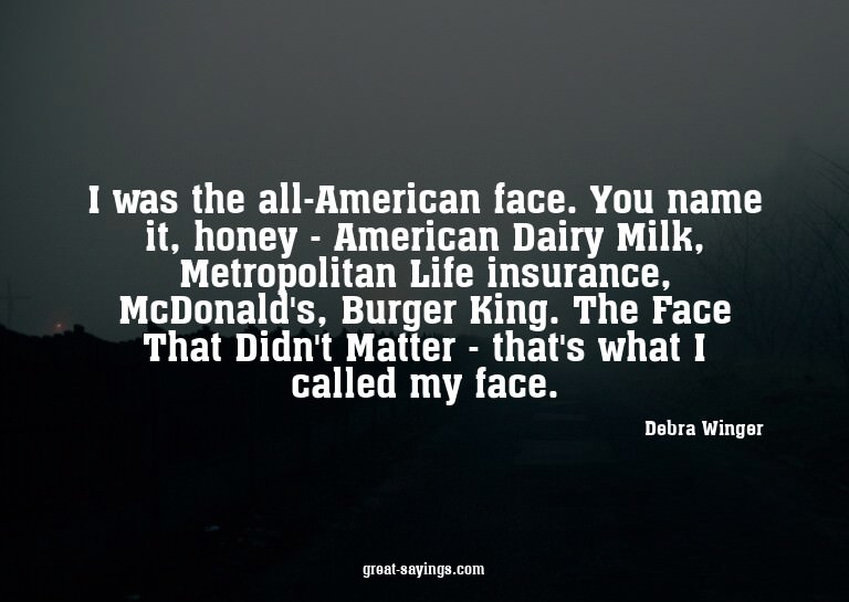 I was the all-American face. You name it, honey - Ameri