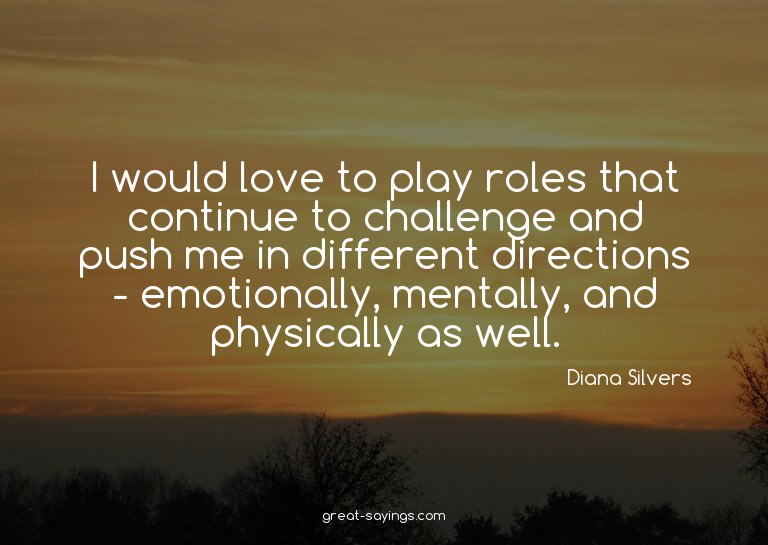 I would love to play roles that continue to challenge a