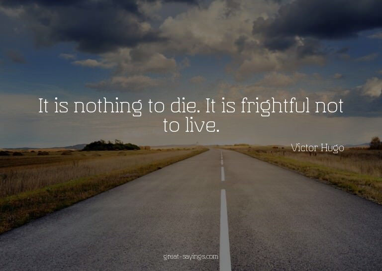 It is nothing to die. It is frightful not to live.

