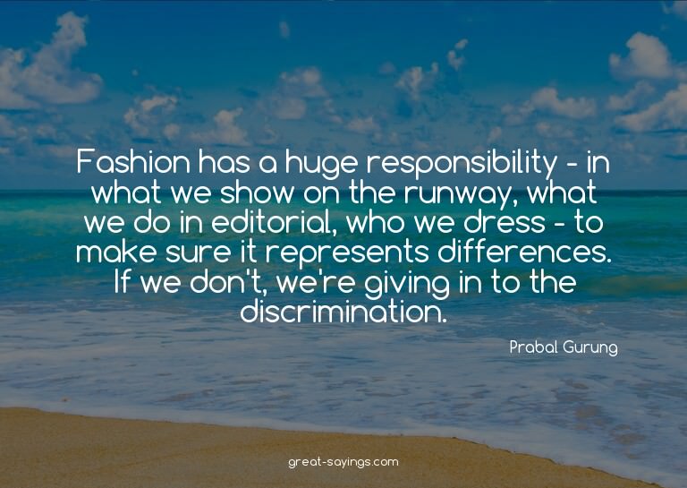 Fashion has a huge responsibility - in what we show on
