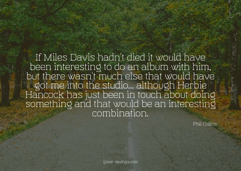 If Miles Davis hadn't died it would have been interesti