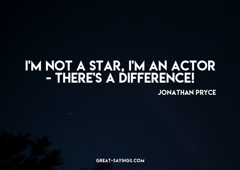 I'm not a star, I'm an actor - there's a difference!

