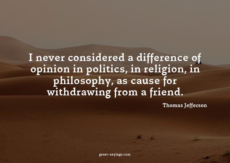 I never considered a difference of opinion in politics,