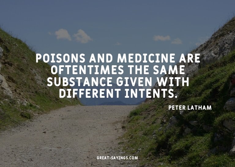 Poisons and medicine are oftentimes the same substance