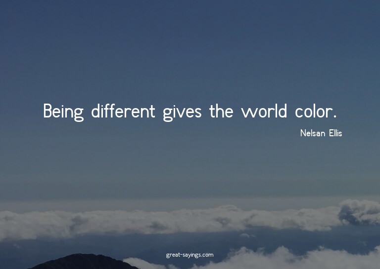 Being different gives the world color.

