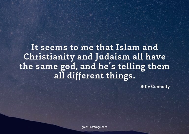 It seems to me that Islam and Christianity and Judaism