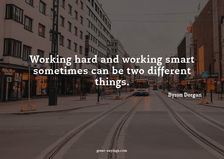 Working hard and working smart sometimes can be two dif