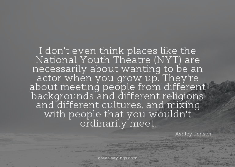 I don't even think places like the National Youth Theat