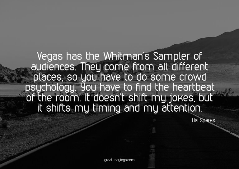 Vegas has the Whitman's Sampler of audiences. They come