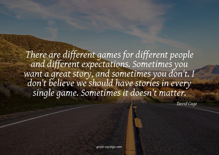 There are different games for different people and diff