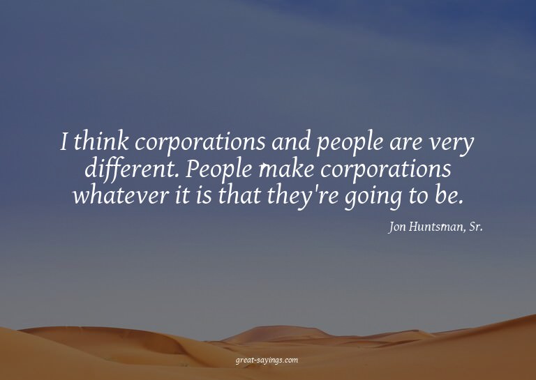 I think corporations and people are very different. Peo