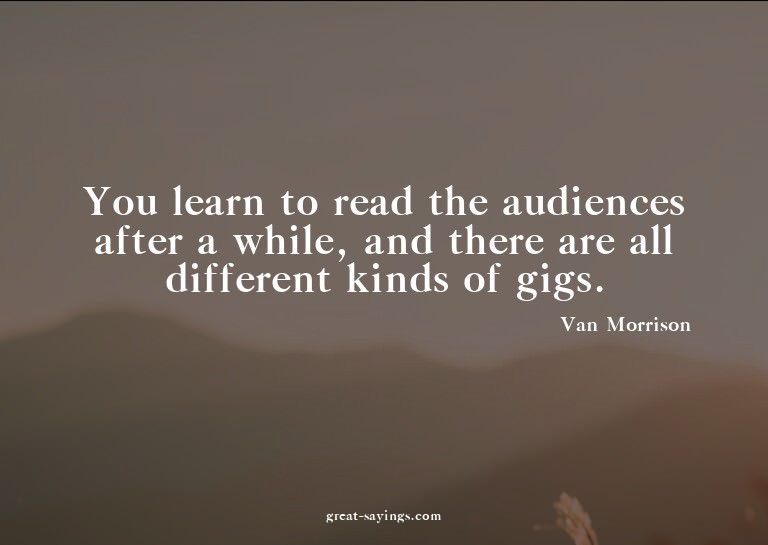 You learn to read the audiences after a while, and ther