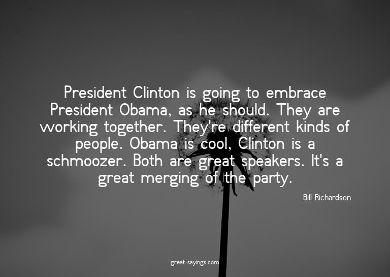 President Clinton is going to embrace President Obama,