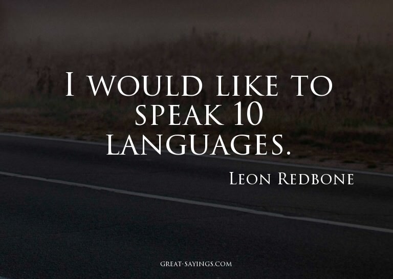 I would like to speak 10 languages.

