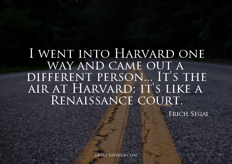 I went into Harvard one way and came out a different pe