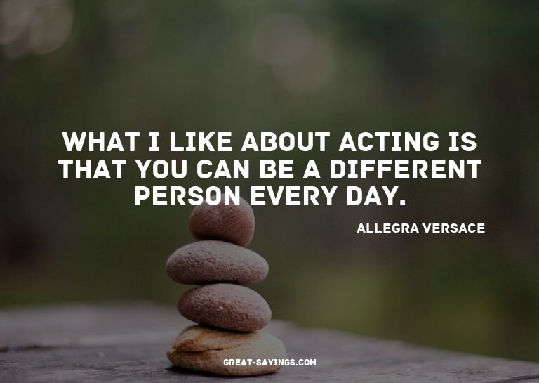 What I like about acting is that you can be a different