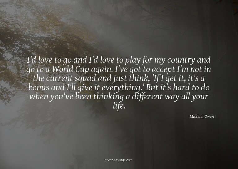 I'd love to go and I'd love to play for my country and
