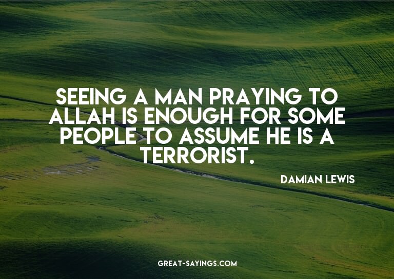 Seeing a man praying to Allah is enough for some people
