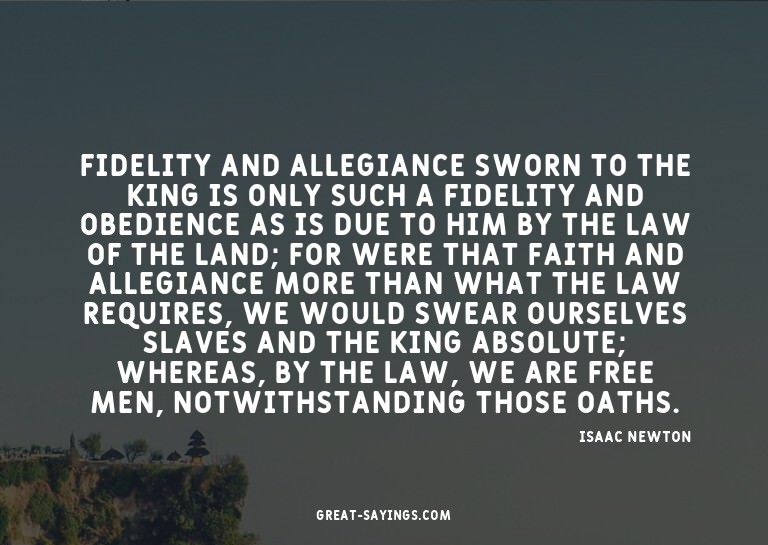Fidelity and allegiance sworn to the King is only such