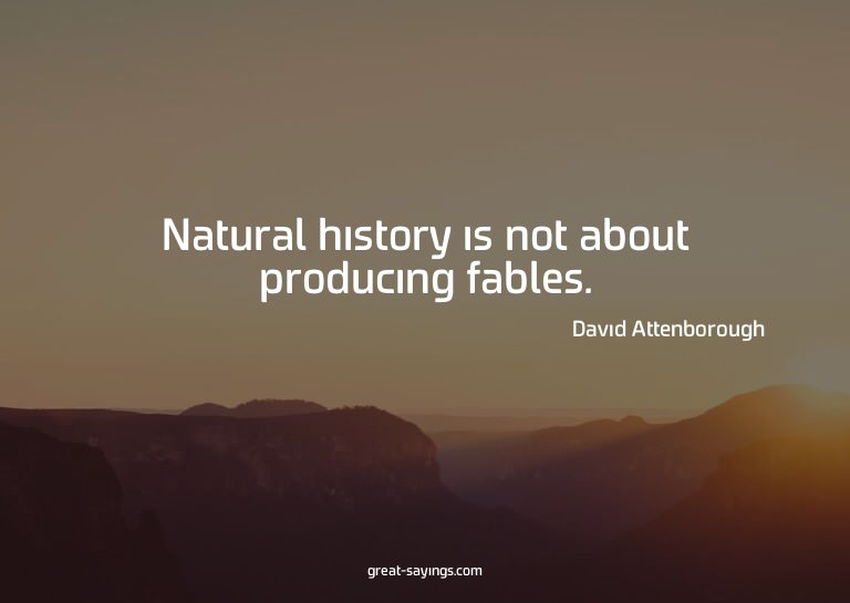 Natural history is not about producing fables.

