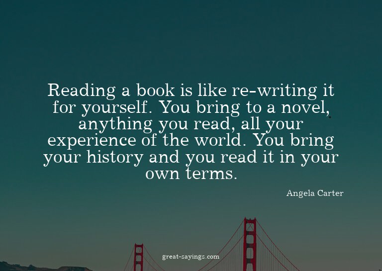 Reading a book is like re-writing it for yourself. You