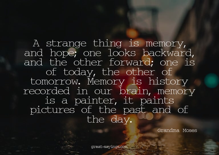 A strange thing is memory, and hope; one looks backward