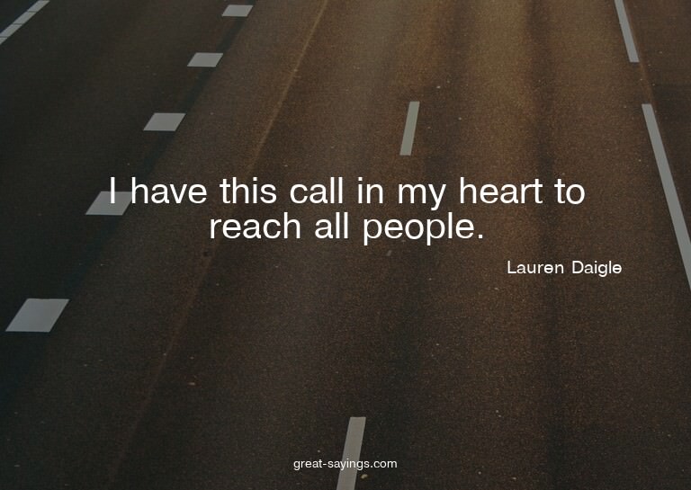 I have this call in my heart to reach all people.

