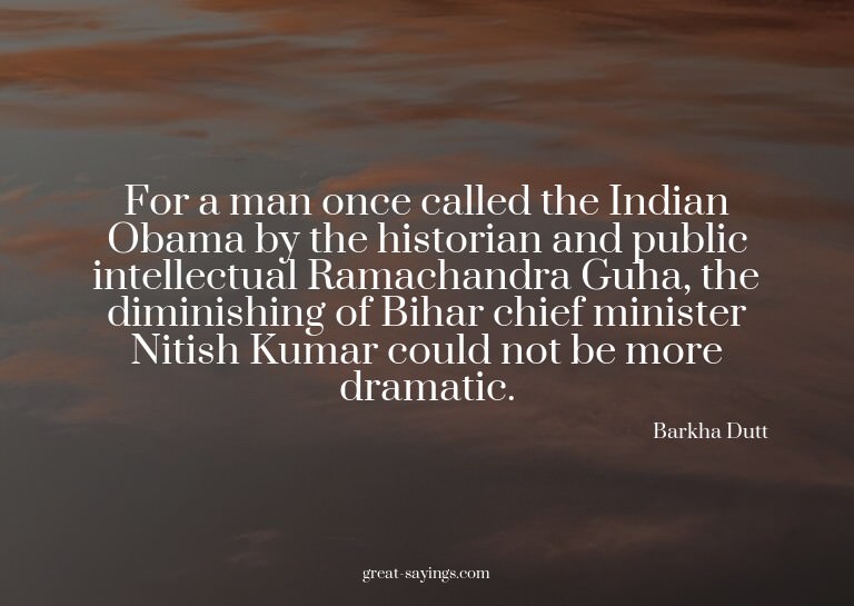 For a man once called the Indian Obama by the historian