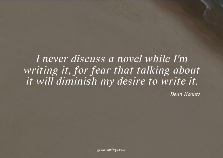 I never discuss a novel while I'm writing it, for fear