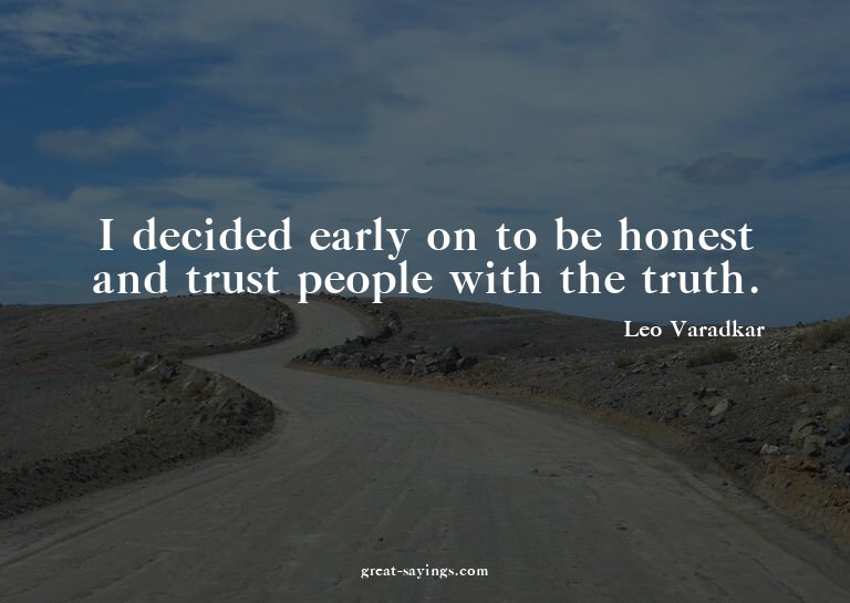 I decided early on to be honest and trust people with t
