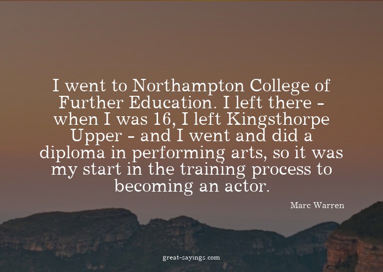 I went to Northampton College of Further Education. I l